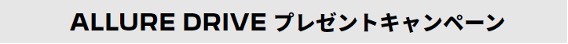 ALLURE DRIVEキャンペーン 好評開催中！