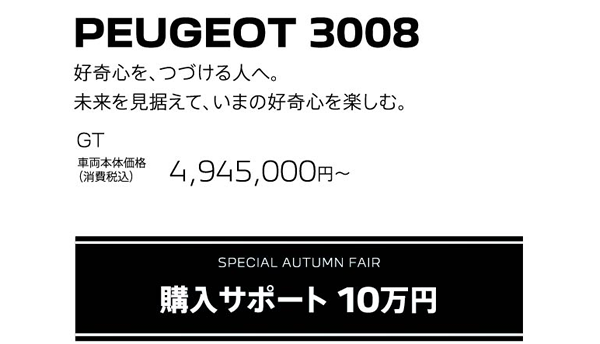 PEUGEOT 3008 / SPECIAL AUTUMN FAIR 購入サポート 10万円 | GT 車両本体価格（消費税込）4,945,000円