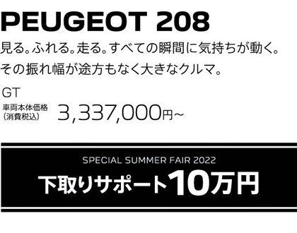 PEUGEOT 208 / SPECIAL SUMMER FAIR 2022 下取りサポート10万円 | GT 車両本体価格（消費税込）3,337,000円